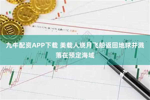 九牛配资APP下载 美载人绕月飞船返回地球并溅落在预定海域