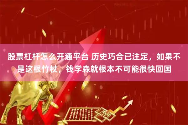 股票杠杆怎么开通平台 历史巧合已注定，如果不是这根竹杖，钱学森就根本不可能很快回国