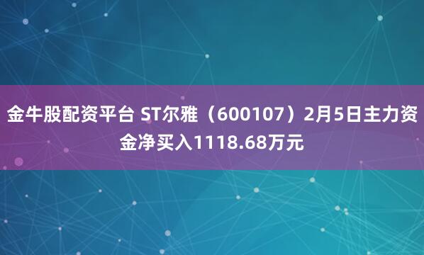 金牛股配资平台 ST尔雅（600107）2月5日主力资金净买入1118.68万元